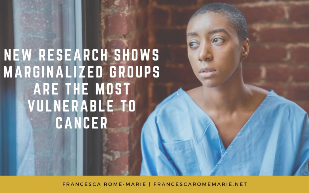 New Research Shows Marginalized Groups Are The Most Vulnerable to Cancer